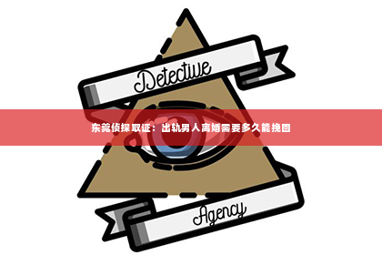 东莞侦探取证：出轨男人离婚需要多久能挽回