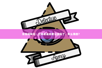 东莞侦探社：三年后遇见老公出轨了，怎么挽回？