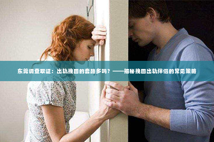 东莞调查取证：出轨挽回的套路多吗？——揭秘挽回出轨伴侣的常见策略