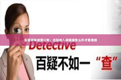 东莞侦探调查公司：出轨的人掉脑袋怎么办才能挽回