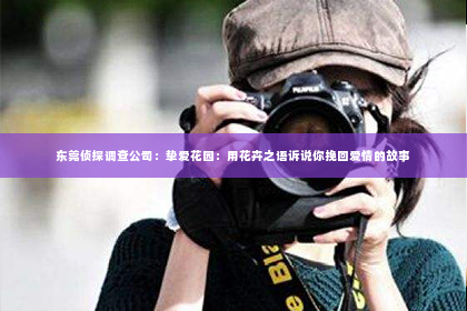 东莞侦探调查公司：挚爱花园：用花卉之语诉说你挽回爱情的故事