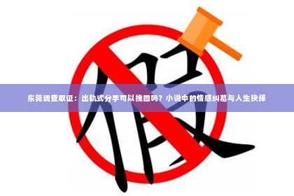 东莞调查取证：出轨式分手可以挽回吗？小说中的情感纠葛与人生抉择