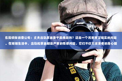 东莞侦探调查公司：丈夫出轨家暴妻子能挽回吗？这是一个沉重而又现实的问题。在婚姻生活中，出轨和家暴都是严重的情感问题，它们不仅对受害者的身心健康造成伤害，也会对整个家庭带来深远的影响。那么，面对这样的情况，婚姻是否还有挽回的可能呢？接下来，我们就来探讨一下这个问题。