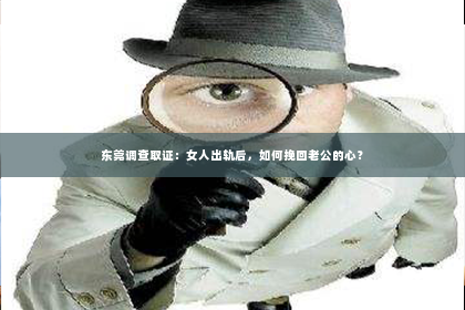 东莞调查取证：女人出轨后，如何挽回老公的心？