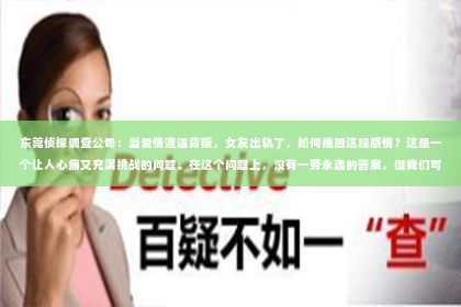 东莞侦探调查公司：当爱情遭遇背叛，女友出轨了，如何挽回这段感情？这是一个让人心痛又充满挑战的问题。在这个问题上，没有一劳永逸的答案，但我们可以从以下几个方面来探讨如何挽回一段被出轨的爱情。