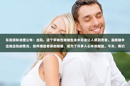 东莞侦探调查公司：出轨，这个字眼在婚姻生活中总是让人感到沉重。当婚姻中出现出轨的情况，如何挽回老婆的婚姻，成为了许多人心中的难题。今天，我们就来聊聊这个话题，希望能给大家带来一些启示。