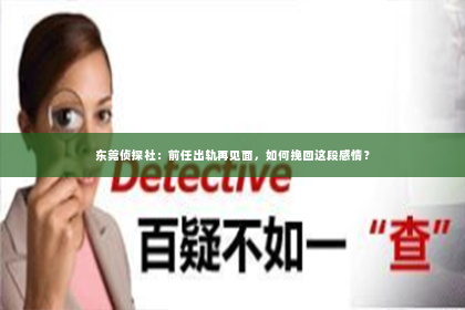东莞侦探社：前任出轨再见面，如何挽回这段感情？