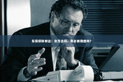 东莞侦探取证：女方出轨，有必要挽回吗？