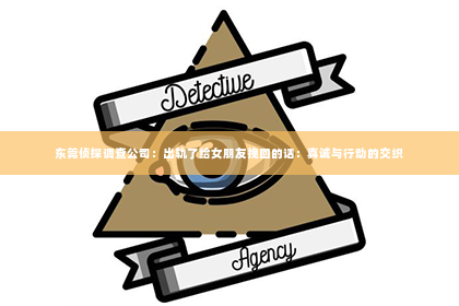 东莞侦探调查公司：出轨了给女朋友挽回的话：真诚与行动的交织