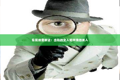 东莞调查取证：出轨的女人如何挽回男人