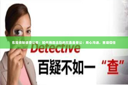 东莞侦探调查公司：如何挽回出轨的双鱼座老公：用心沟通，重建信任