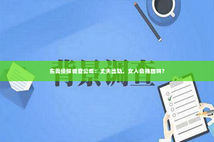 东莞侦探调查公司：丈夫出轨，女人会挽回吗？