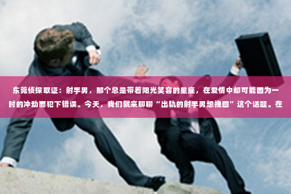 东莞侦探取证：射手男，那个总是带着阳光笑容的星座，在爱情中却可能因为一时的冲动而犯下错误。今天，我们就来聊聊“出轨的射手男想挽回”这个话题。在这个充满变数的世界里，爱情同样充满了挑战。那么，当射手男出轨后，他该如何挽回心爱的人呢？