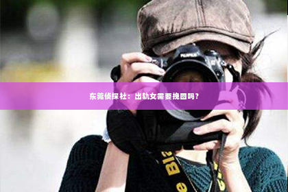 东莞侦探社：出轨女需要挽回吗？