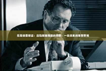 东莞调查取证：出轨婚姻挽回的利弊：一段关系的重新审视