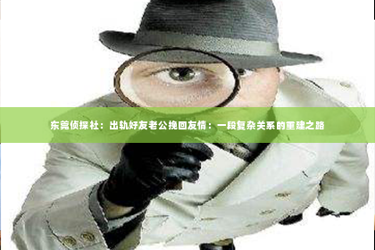 东莞侦探社：出轨好友老公挽回友情：一段复杂关系的重建之路