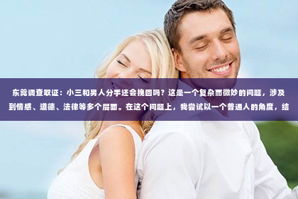东莞调查取证：小三和男人分手还会挽回吗？这是一个复杂而微妙的问题，涉及到情感、道德、法律等多个层面。在这个问题上，我尝试以一个普通人的角度，结合一些案例和自己的理解，来探讨这个问题。