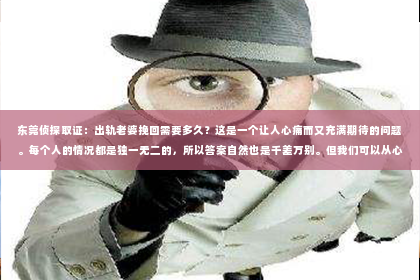 东莞侦探取证：出轨老婆挽回需要多久？这是一个让人心痛而又充满期待的问题。每个人的情况都是独一无二的，所以答案自然也是千差万别。但我们可以从心理、情感和实际行动三个方面来探讨这个问题。