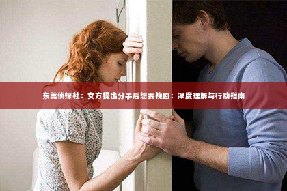 东莞侦探社：女方提出分手后想要挽回：深度理解与行动指南