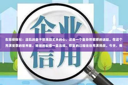 东莞侦探社：出轨的妻子想挽回丈夫的心，这是一个复杂而敏感的话题。在这个充满变数的世界里，婚姻的裂痕一旦出现，修复的过程往往充满挑战。今天，我们就来探讨一下，当一位妻子意识到自己的错误，想要挽回丈夫的心时，她可以采取哪些措施。