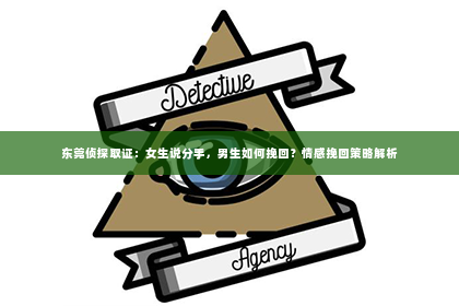 东莞侦探取证：女生说分手，男生如何挽回？情感挽回策略解析