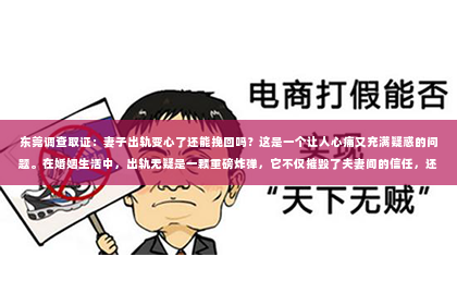 东莞调查取证：妻子出轨变心了还能挽回吗？这是一个让人心痛又充满疑惑的问题。在婚姻生活中，出轨无疑是一颗重磅炸弹，它不仅摧毁了夫妻间的信任，还可能让原本幸福的家庭陷入困境。那么，当妻子出轨变心后，我们还能挽回这段婚姻吗？接下来，就让我们一起来探讨这个问题。