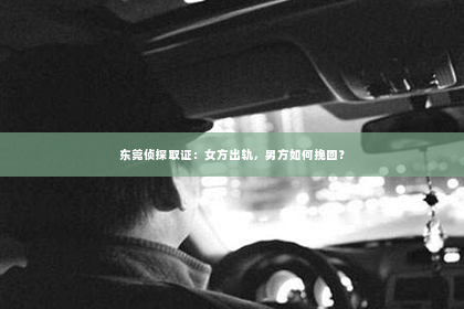 东莞侦探取证：女方出轨，男方如何挽回？