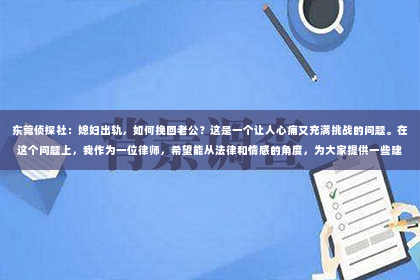 东莞侦探社：媳妇出轨，如何挽回老公？这是一个让人心痛又充满挑战的问题。在这个问题上，我作为一位律师，希望能从法律和情感的角度，为大家提供一些建议。