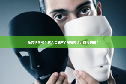 东莞侦探社：女人出轨8个月后悔了，如何挽回？