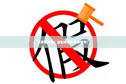 东莞侦探社：出轨还有机会挽回吗？