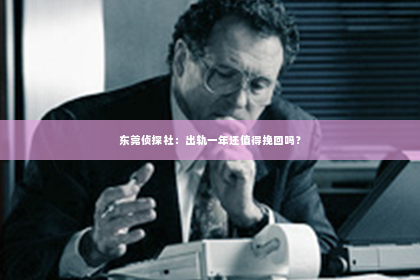 东莞侦探社：出轨一年还值得挽回吗？
