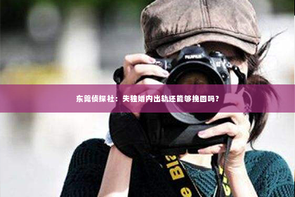东莞侦探社：失独婚内出轨还能够挽回吗？