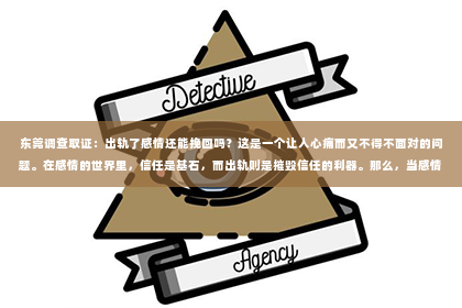 东莞调查取证：出轨了感情还能挽回吗？这是一个让人心痛而又不得不面对的问题。在感情的世界里，信任是基石，而出轨则是摧毁信任的利器。那么，当感情遭遇出轨，我们还能否挽回这段感情呢？今天，就让我们一起来探讨这个问题。