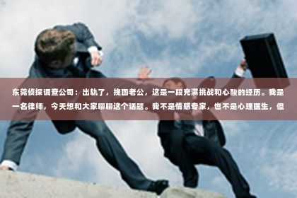 东莞侦探调查公司：出轨了，挽回老公，这是一段充满挑战和心酸的经历。我是一名律师，今天想和大家聊聊这个话题。我不是情感专家，也不是心理医生，但我希望通过我的亲身经历和一些案例，给大家提供一些思路和帮助。