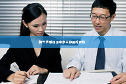 柳州情感挽回专家带你重拾爱情！