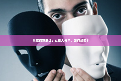 东莞调查取证：女情人分手，如何挽回？