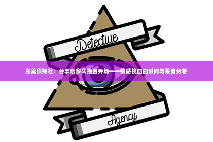 东莞侦探社：分手后多久挽回开场——情感挽回的时间与策略分析
