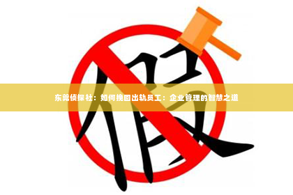 东莞侦探社：如何挽回出轨员工：企业管理的智慧之道