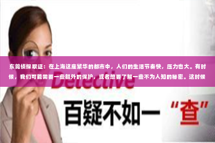 东莞侦探取证：在上海这座繁华的都市中，人们的生活节奏快，压力也大。有时候，我们可能需要一些额外的保护，或者想要了解一些不为人知的秘密。这时候，上海私家侦探和保镖的服务就应运而生了。今天，我就来和大家聊聊这个话题，希望能给大家带来一些有用的信息。