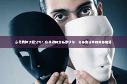 东莞侦探调查公司：张家港民生私家侦探：揭秘生活中的隐秘角落