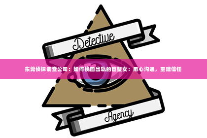 东莞侦探调查公司：如何挽回出轨的巨蟹女：用心沟通，重建信任