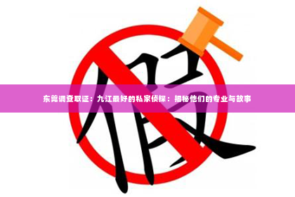 东莞调查取证：九江最好的私家侦探：揭秘他们的专业与故事