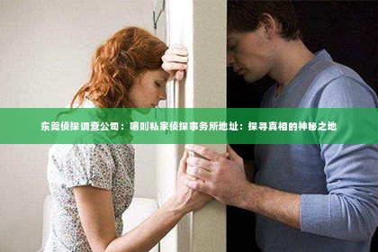 东莞侦探调查公司：喀则私家侦探事务所地址：探寻真相的神秘之地