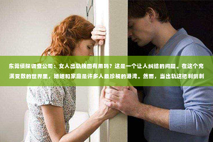 东莞侦探调查公司：女人出轨挽回有用吗？这是一个让人纠结的问题。在这个充满变数的世界里，婚姻和家庭是许多人最珍视的港湾。然而，当出轨这把利剑刺破了这个宁静的港湾，人们不禁要问：女人出轨，挽回有用吗？