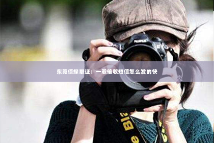 东莞侦探取证：一般催收短信怎么发的快