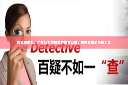 东莞侦探社：广州私家侦探商务调查公司：揭开真相的神秘力量