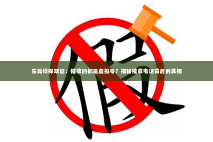 东莞侦探取证：催收的都是虚拟号？揭秘催收电话背后的真相
