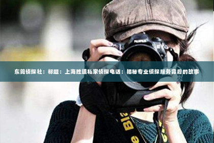 东莞侦探社：标题：上海胜道私家侦探电话：揭秘专业侦探服务背后的故事