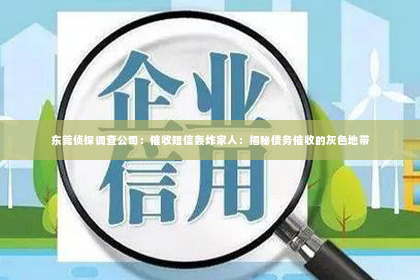 东莞侦探调查公司：催收短信轰炸家人：揭秘债务催收的灰色地带