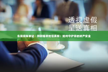 东莞侦探取证：辨别催收短信真假：如何守护你的财产安全